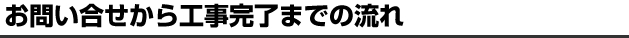 お問い合せから工事完了までの流れ
