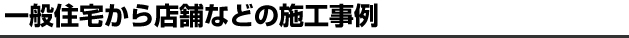 一般住宅から店舗などの施工事例