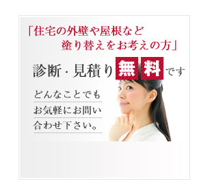 ｢住宅の外壁や屋根など塗り替えをお考えの方｣診断・見積り無料です。見積り・お問合わせはこちら